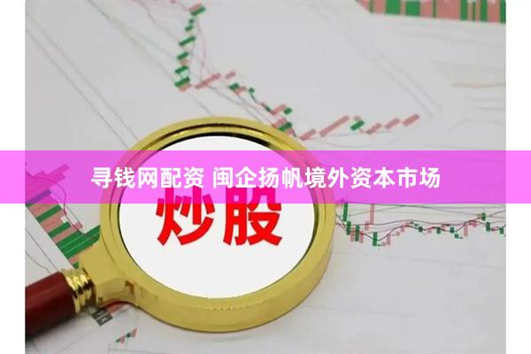 寻钱网配资 闽企扬帆境外资本市场