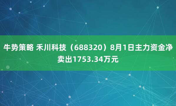 牛势策略 禾川科技（688320）8月1日主力资金净卖出1753.34万元