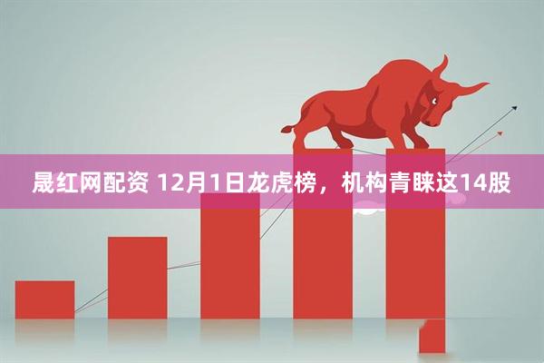 晟红网配资 12月1日龙虎榜，机构青睐这14股